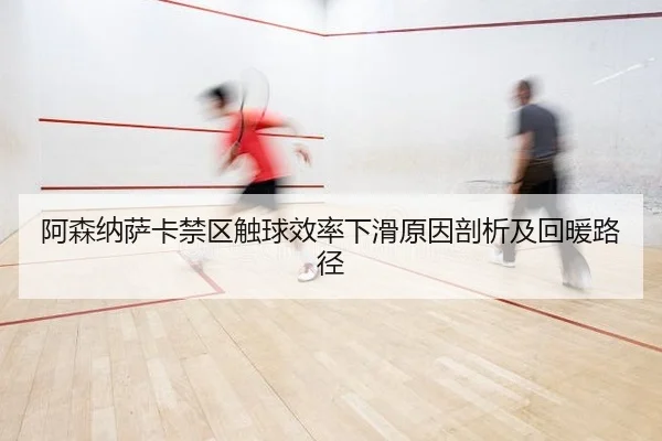 阿森纳萨卡禁区触球效率下滑原因剖析及回暖路径